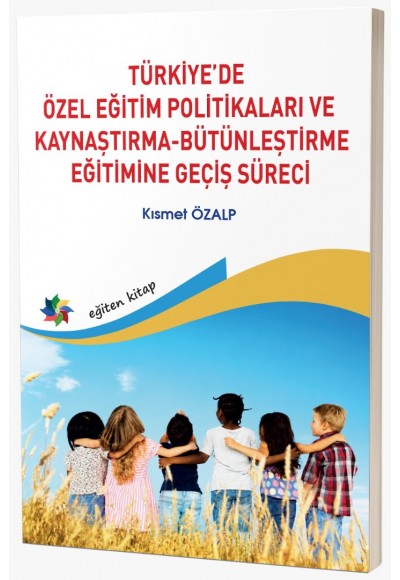 TÜRKİYE’DE ÖZEL EĞİTİM POLİTİKALARI VE KAYNAŞTIRMA/BÜTÜNLEŞTİRME EĞİTİMİNE GEÇİŞ SÜRECİ